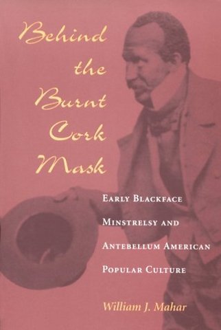 Behind the Burnt Cork Mask – Early Blackface Minstrelsy and Antebellum American Popular Culture