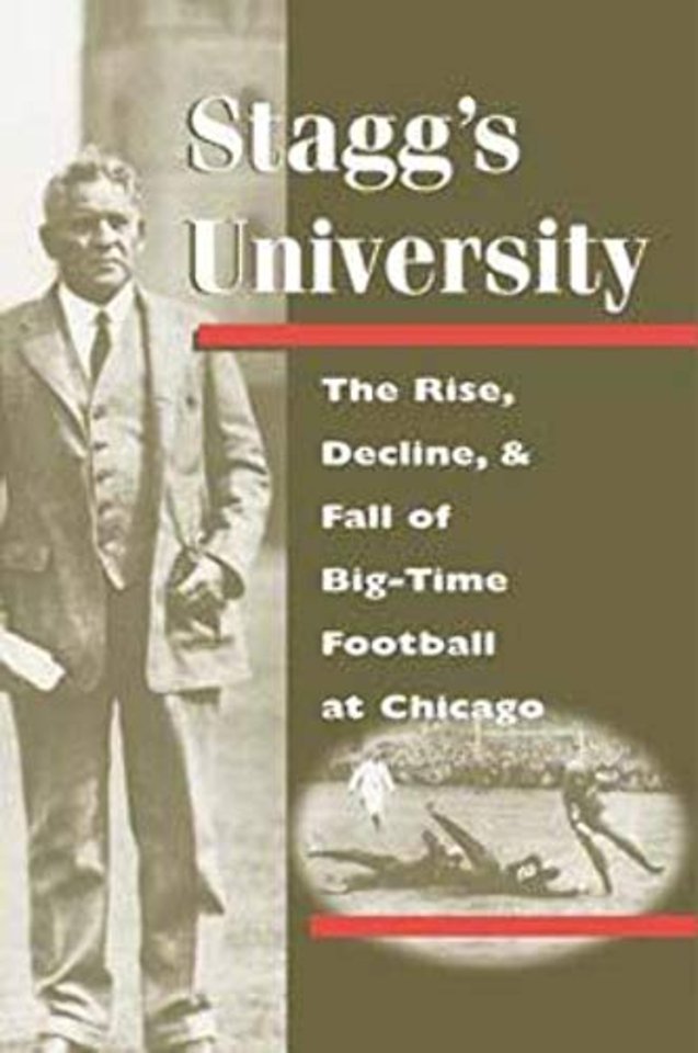 Stagg`s University – The Rise, Decline, and Fall of Big–Time Football at Chicago