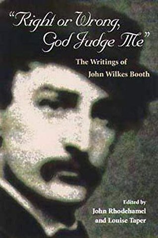 Right or Wrong, God Judge Me – The WRITINGS of JOHN WILKES BOOTH