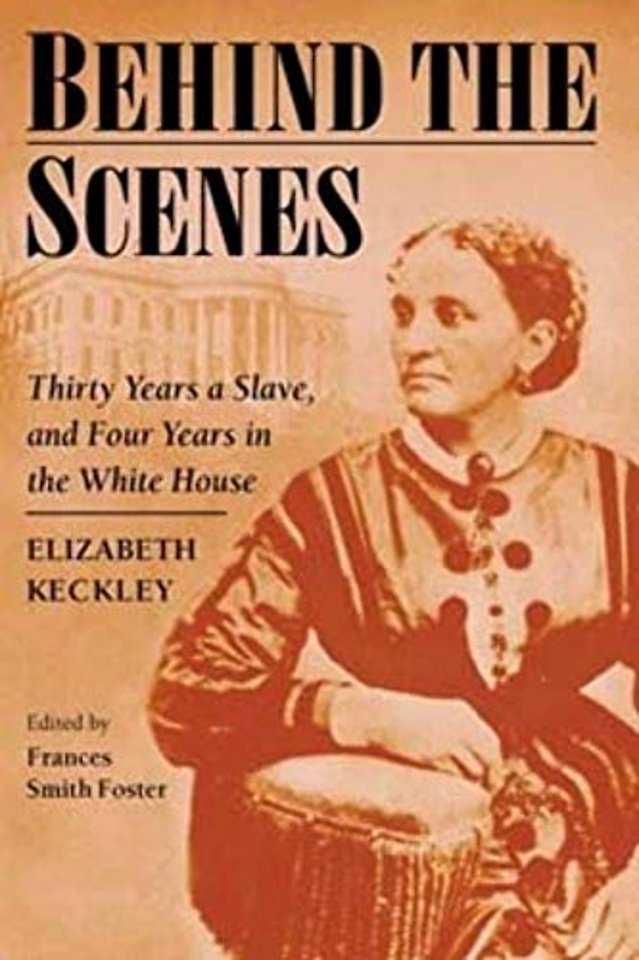 Behind the Scenes – Formerly a slave, but more recently modiste, and friend to Mrs. Lincoln; or, Thirty Years a Slave, and Four Years in the White