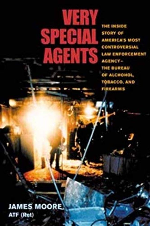 Very Special Agents – The Inside Story of America`s Most Controversial Law Enforcement Agency––the Bureau of Alcohol, Tobacco, and Firear