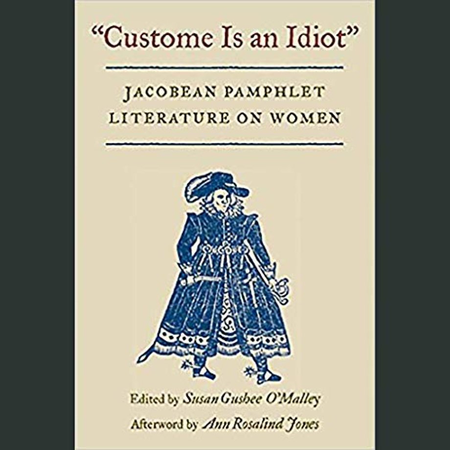 Custome Is an Idiot – JACOBEAN PAMPHLET LITERATURE on WOMEN