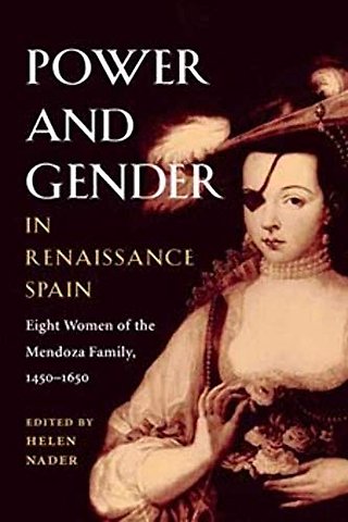 Power and Gender in Renaissance Spain – Eight Women of the Mendoza Family, 1450–1650