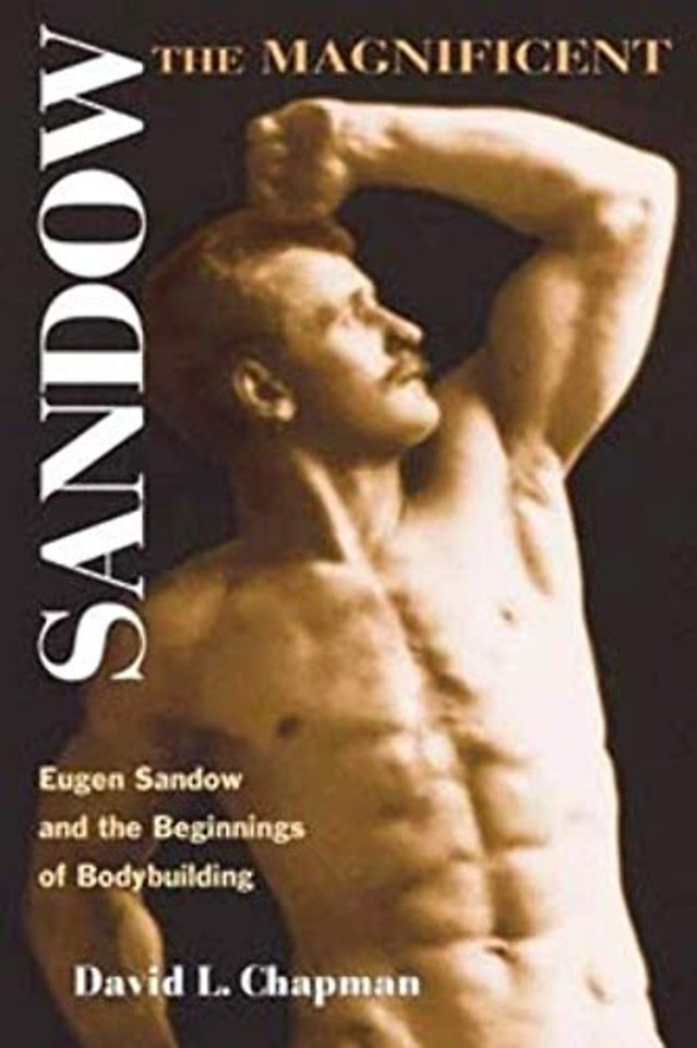 Sandow the Magnificent – Eugen Sandow and the Beginnings of Bodybuilding