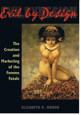 Evil by Design – The Creation and Marketing of the Femme Fatale