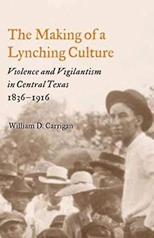 The Making of a Lynching Culture – Violence and Vigilantism in Central Texas, 1836–1916