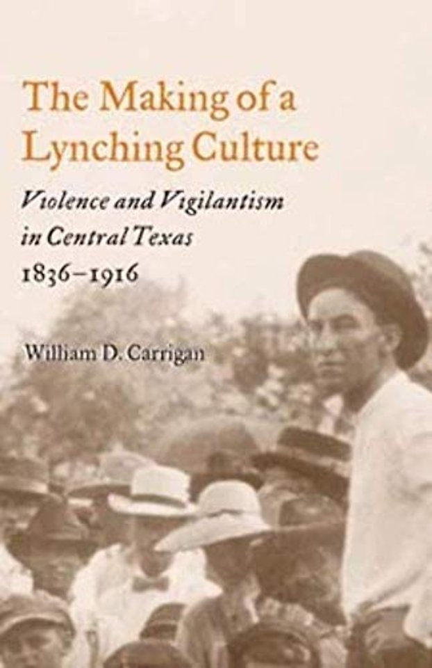 The Making of a Lynching Culture – Violence and Vigilantism in Central Texas, 1836–1916