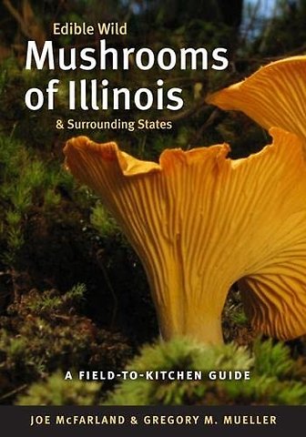 Edible Wild Mushrooms of Illinois and Surroundin – A Field–to–Kitchen Guide