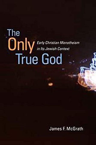 The Only True God – Early Christian Monotheism in Its Jewish Context