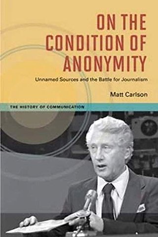 On the Condition of Anonymity – Unnamed Sources and the Battle for Journalism