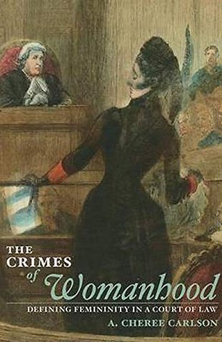 The Crimes of Womanhood – Defining Femininity in a Court of Law