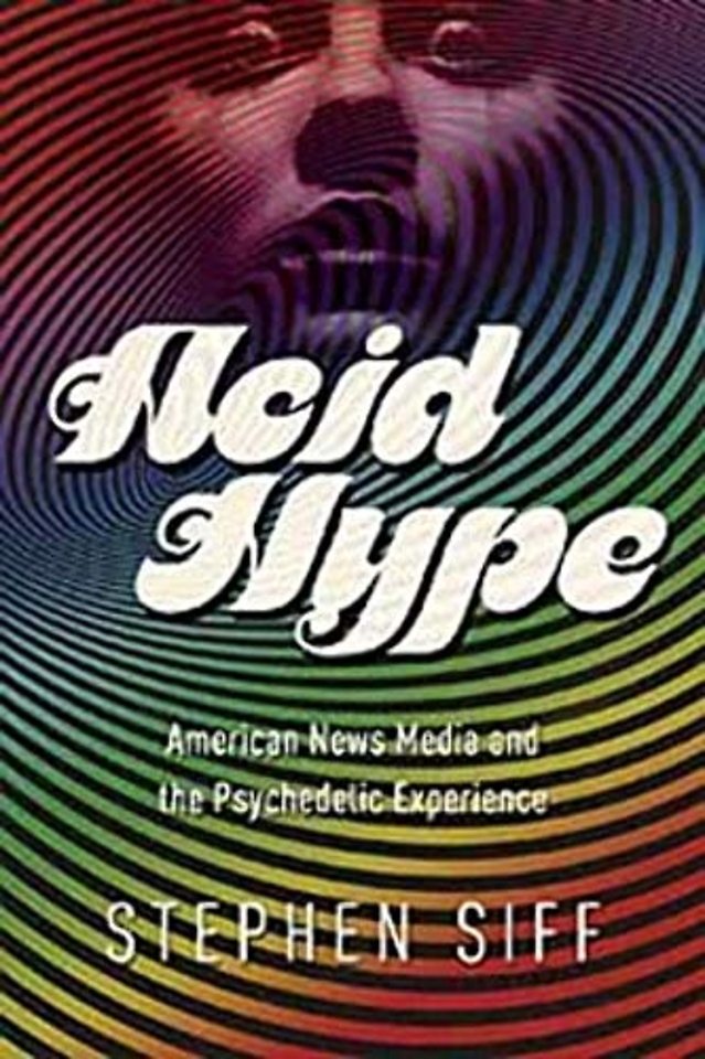 Acid Hype – American News Media and the Psychedelic Experience