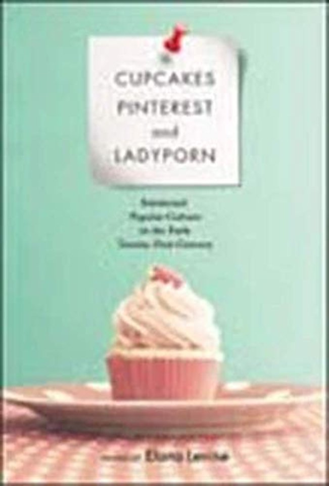 Cupcakes, Pinterest, and Ladyporn – Feminized Popular Culture in the Early Twenty–First Century