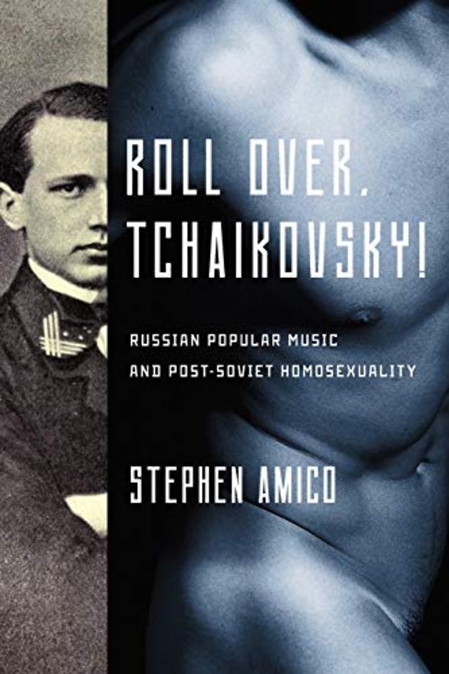 Roll Over, Tchaikovsky! – Russian Popular Music and Post–Soviet Homosexuality