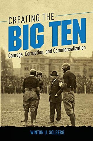 Creating the Big Ten – Courage, Corruption, and Commercialization