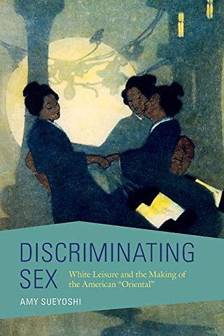 Discriminating Sex – White Leisure and the Making of the American "Oriental"
