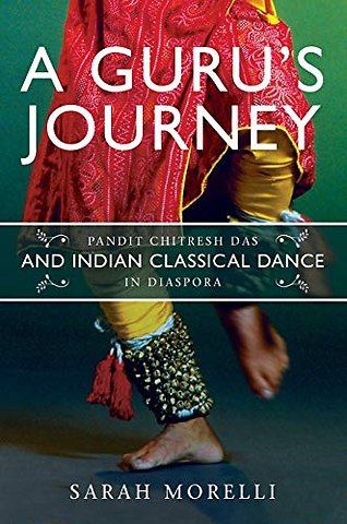 A Guru`s Journey – Pandit Chitresh Das and Indian Classical Dance in Diaspora