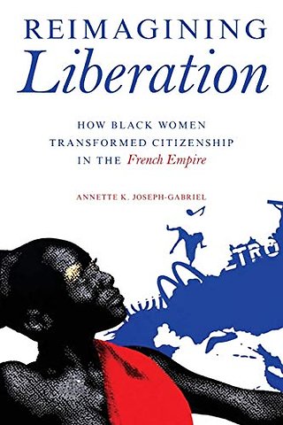 Reimagining Liberation – How Black Women Transformed Citizenship in the French Empire