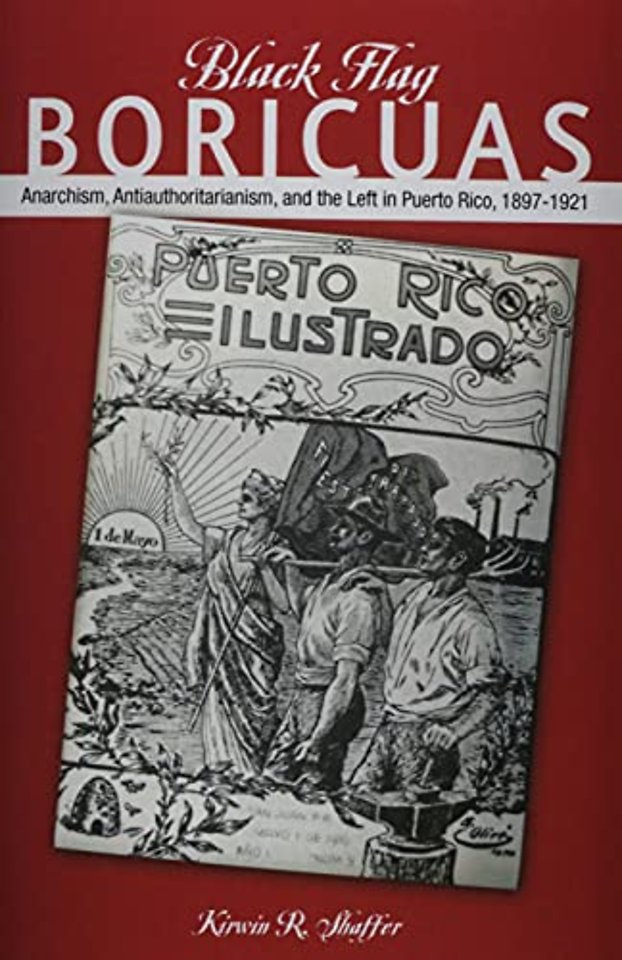 Black Flag Boricuas – Anarchism, Antiauthoritarianism, and Th ELeft in Puerto Rico, 1897–1921