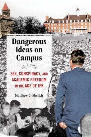 Dangerous Ideas on Campus – Sex, Conspiracy, and Academic Freedom in the Age of JFK