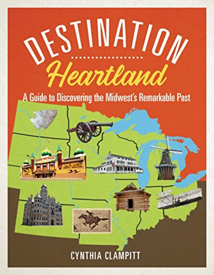 Destination Heartland – A Guide to Discovering the Midwest`s Remarkable Past