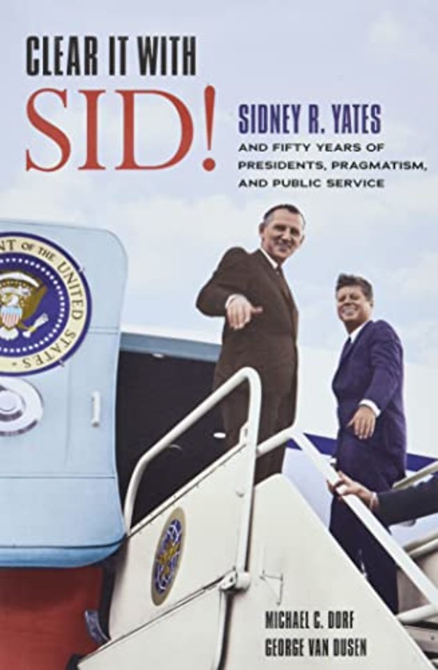 Clear It with Sid! – Sidney R. Yates and Fifty Years of Presidents, Pragmatism, and Public Service
