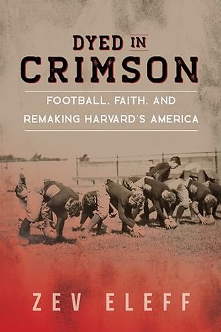 Dyed in Crimson – Football, Faith, and Remaking Harvard`s America