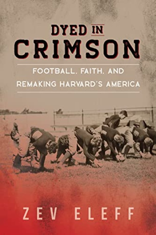 Dyed in Crimson – Football, Faith, and Remaking Harvard`s America
