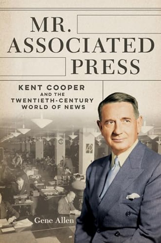 Mr. Associated Press – Kent Cooper and the Twentieth–Century World of News