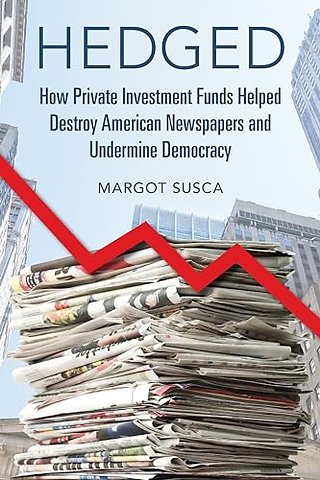 Hedged – How Private Investment Funds Helped Destroy American Newspapers and Undermine Democracy