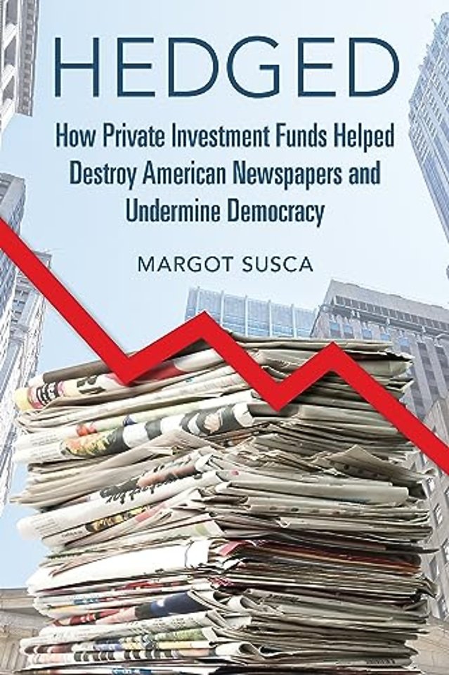 Hedged – How Private Investment Funds Helped Destroy American Newspapers and Undermine Democracy