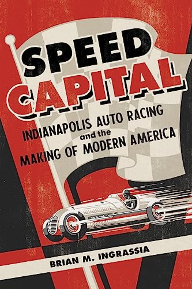 Speed Capital – Indianapolis Auto Racing and the Making of Modern America