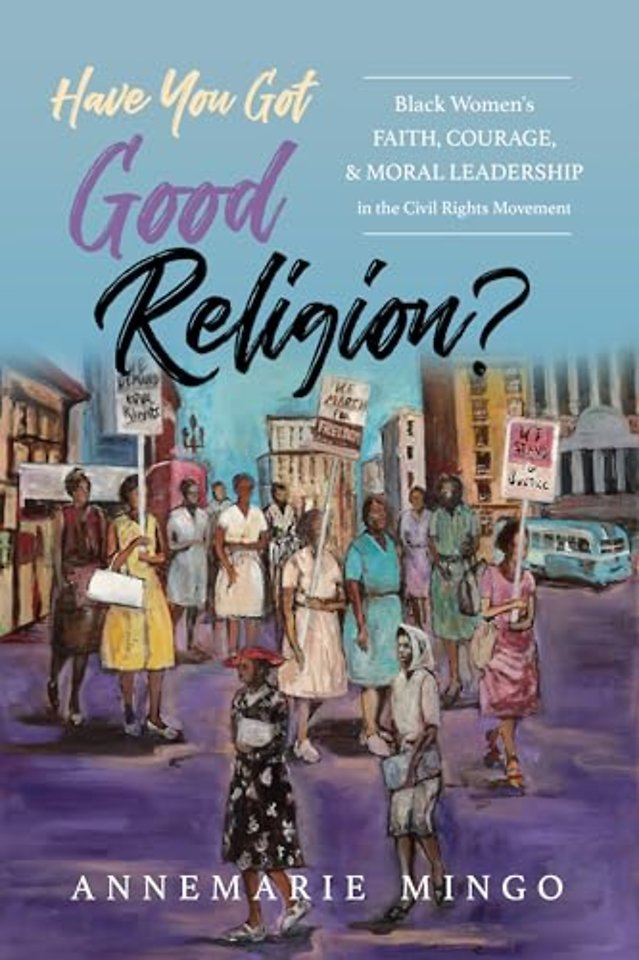 Have You Got Good Religion? – Black Women`s Faith, Courage, and Moral Leadership in the Civil Rights Movement