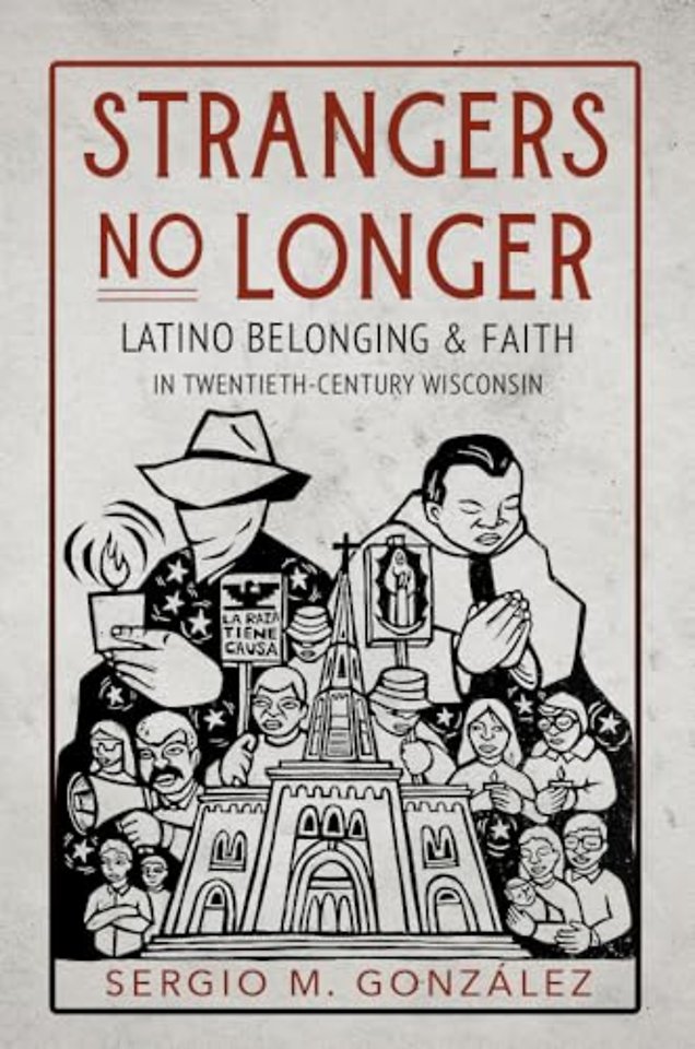 Strangers No Longer – Latino Belonging and Faith in Twentieth–Century Wisconsin