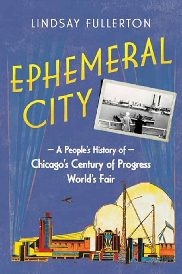 Ephemeral City – A People`s History of Chicago`s Century of Progress World`s Fair