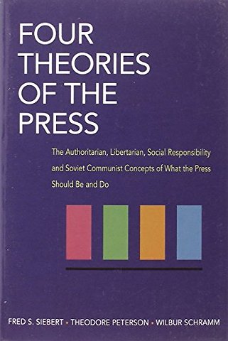 Four Theories of the Press – The Authoritarian, Libertarian, Social Responsibility, and Soviet Communist Concepts of What the Press Should Be and