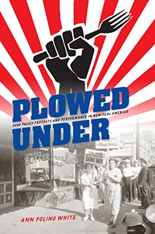 Plowed Under – Food Policy Protests and Performance in New Deal America