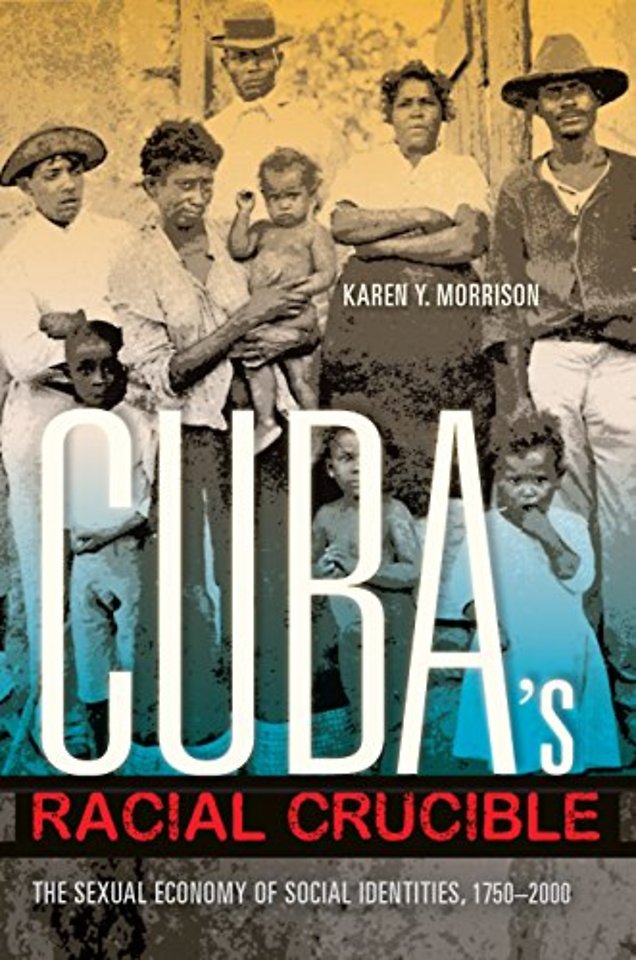 Cuba`s Racial Crucible – The Sexual Economy of Social Identities, 1750–2000