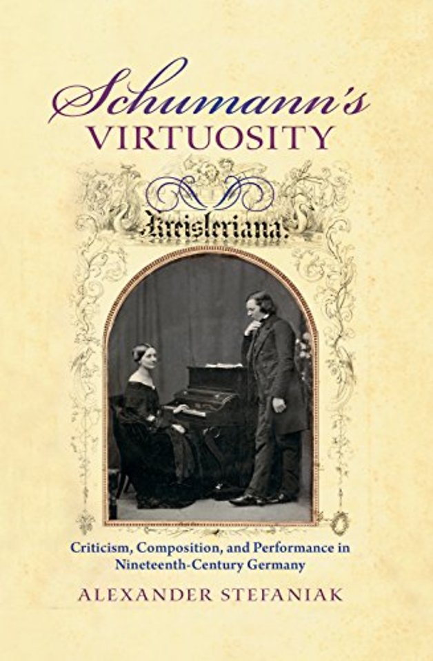 Schumann`s Virtuosity – Criticism, Composition, and Performance in Nineteenth–Century Germany