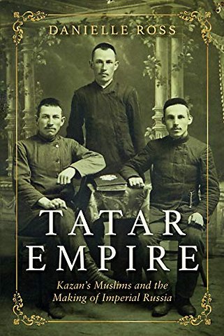 Tatar Empire – Kazan`s Muslims and the Making of Imperial Russia