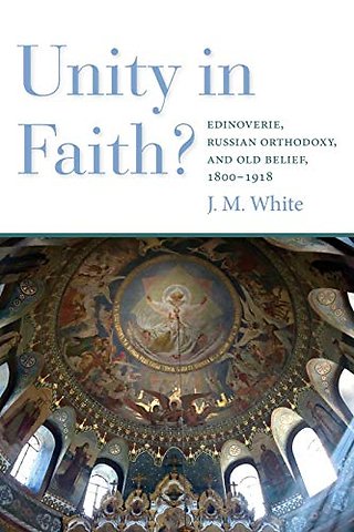 Unity in Faith? – Edinoverie, Russian Orthodoxy, and Old Belief, 1800–1918