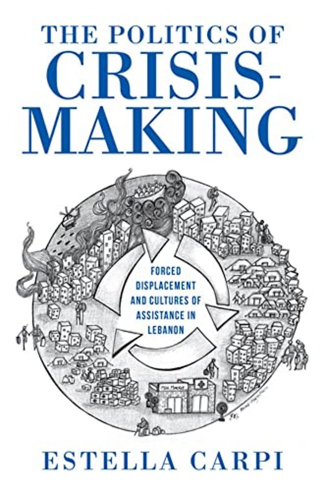 The Politics of Crisis–Making – Forced Displacement and Cultures of Assistance in Lebanon