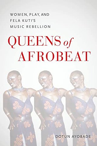 Queens of Afrobeat – Women, Play, and Fela Kuti′s Music Rebellion