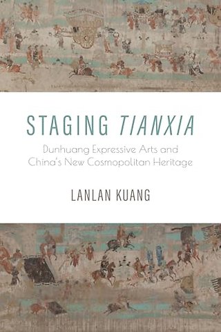 Staging Tianxia – Dunhuang Expressive Arts and China`s New Cosmopolitan Heritage