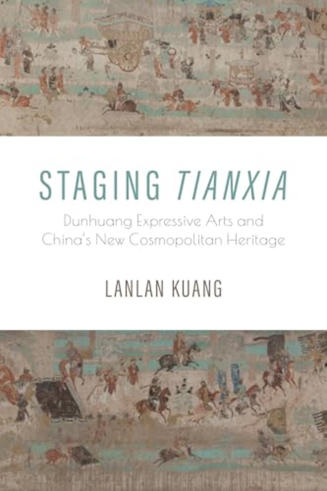 Staging Tianxia – Dunhuang Expressive Arts and China`s New Cosmopolitan Heritage