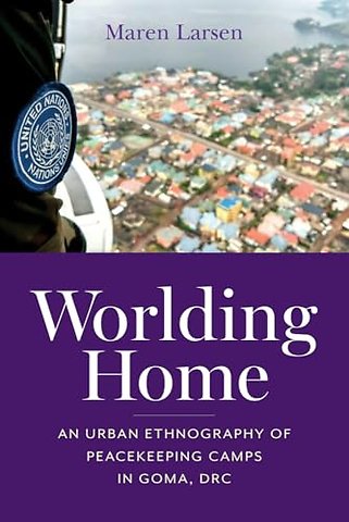 Worlding Home – An Urban Ethnography of Peacekeeping Camps in Goma, DRC
