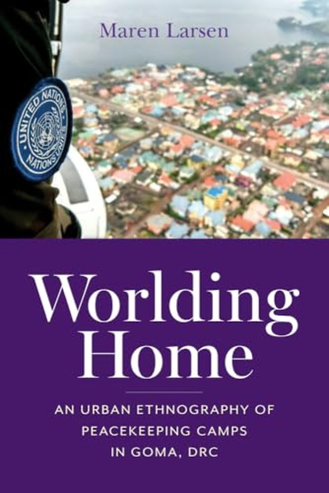 Worlding Home – An Urban Ethnography of Peacekeeping Camps in Goma, DRC