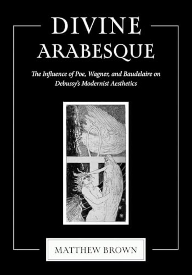 Divine Arabesque – The Influence of Poe, Wagner, and Baudelaire on Debussy`s Modernist Aesthetics