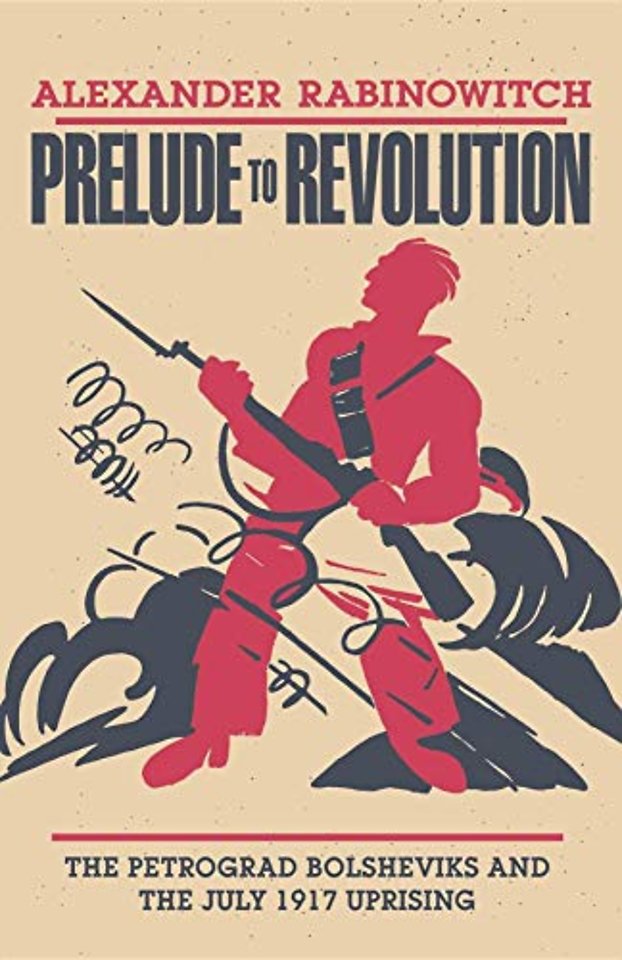 Prelude to Revolution – The Petrograd Bolsheviks and the July 1917 Uprising