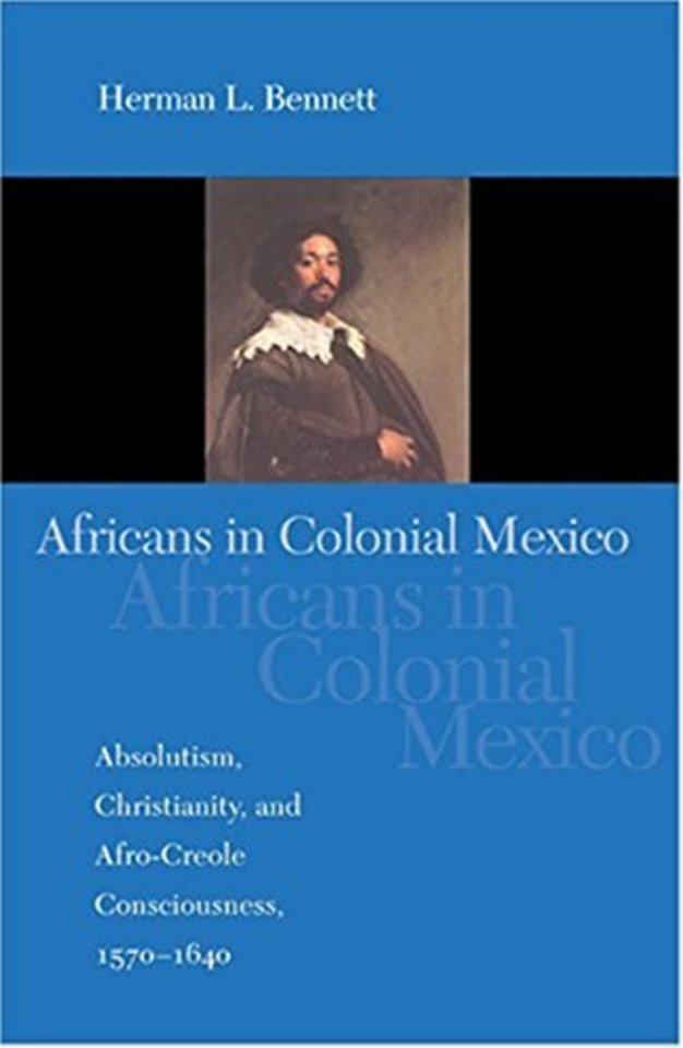 Africans in Colonial Mexico – Absolutism, Christianity, and Afro–Creole Consciousness, 1570–1640